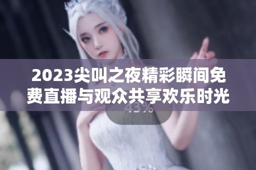 2023尖叫之夜精彩瞬间免费直播与观众共享欢乐时光