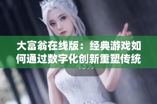 大富翁在线版：经典游戏如何通过数字化创新重塑传统饮食体验