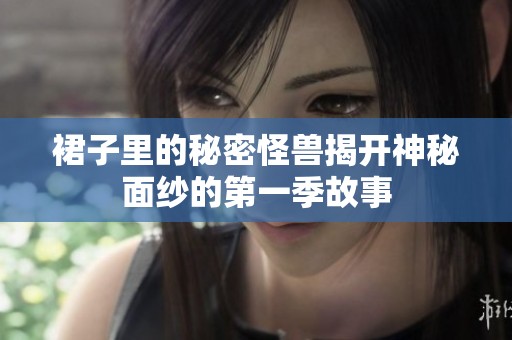 裙子里的秘密怪兽揭开神秘面纱的第一季故事
