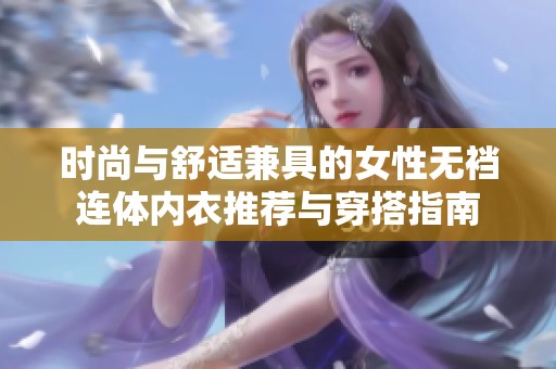 时尚与舒适兼具的女性无裆连体内衣推荐与穿搭指南