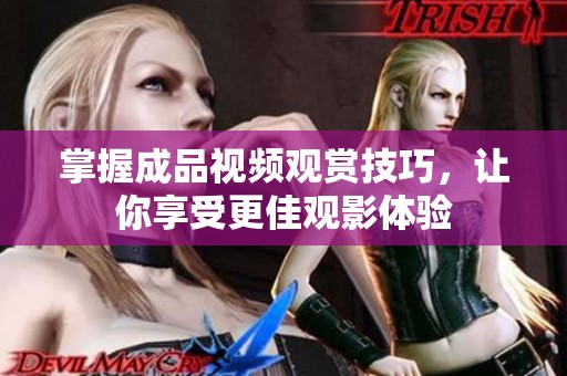 掌握成品视频观赏技巧，让你享受更佳观影体验