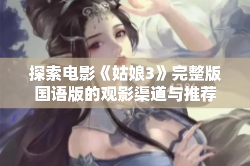 探索电影《姑娘3》完整版国语版的观影渠道与推荐