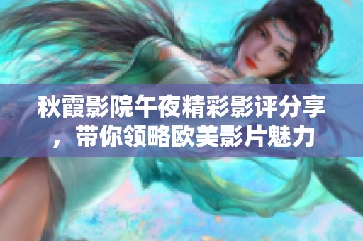 秋霞影院午夜精彩影评分享，带你领略欧美影片魅力