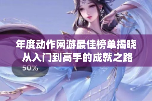 年度动作网游最佳榜单揭晓 从入门到高手的成就之路Top5推荐
