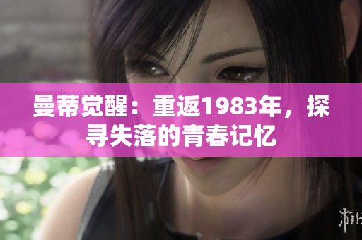 曼蒂觉醒：重返1983年，探寻失落的青春记忆