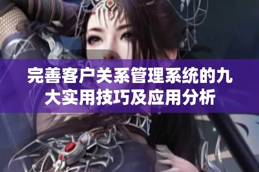 完善客户关系管理系统的九大实用技巧及应用分析