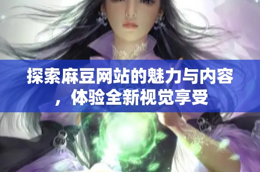 探索麻豆网站的魅力与内容，体验全新视觉享受