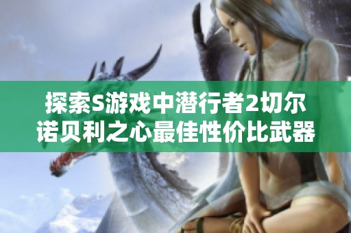 探索S游戏中潜行者2切尔诺贝利之心最佳性价比武器获取指南与推荐位置分享
