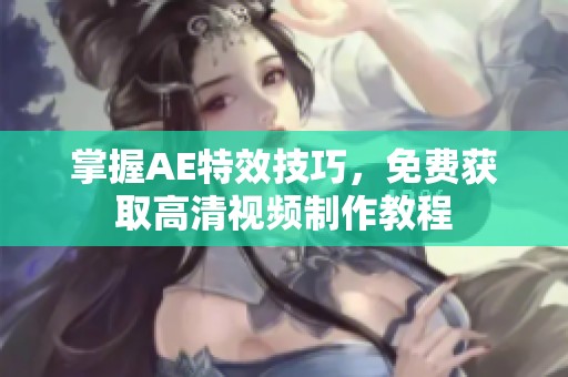 掌握AE特效技巧，免费获取高清视频制作教程