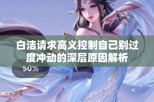 白洁请求高义控制自己别过度冲动的深层原因解析