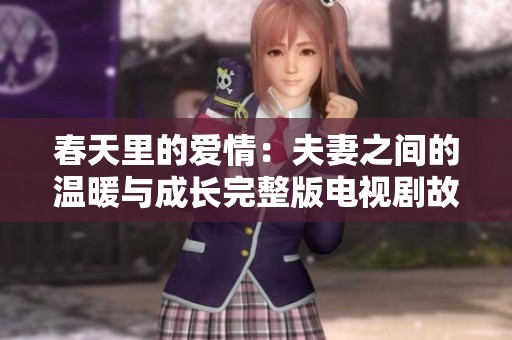 春天里的爱情：夫妻之间的温暖与成长完整版电视剧故事