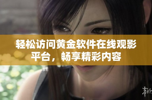 轻松访问黄金软件在线观影平台，畅享精彩内容