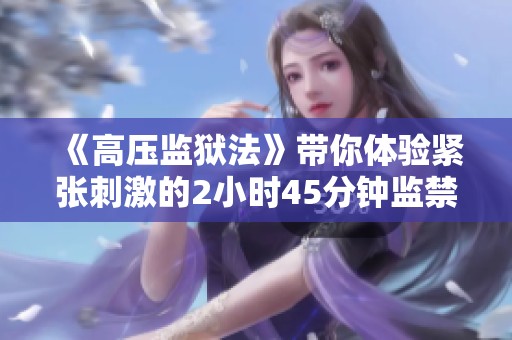 《高压监狱法》带你体验紧张刺激的2小时45分钟监禁之旅