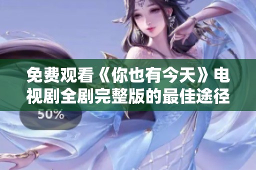 免费观看《你也有今天》电视剧全剧完整版的最佳途径指南