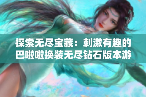 探索无尽宝藏：刺激有趣的巴啦啦换装无尽钻石版本游戏带你体验全新冒险之旅