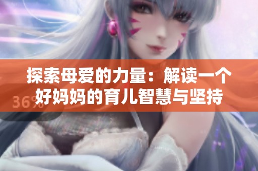 探索母爱的力量：解读一个好妈妈的育儿智慧与坚持