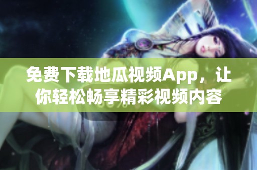 免费下载地瓜视频App，让你轻松畅享精彩视频内容