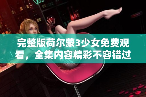 完整版荷尔蒙3少女免费观看，全集内容精彩不容错过