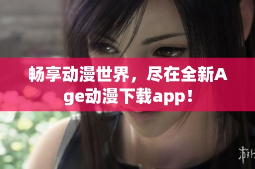 畅享动漫世界，尽在全新Age动漫下载app！