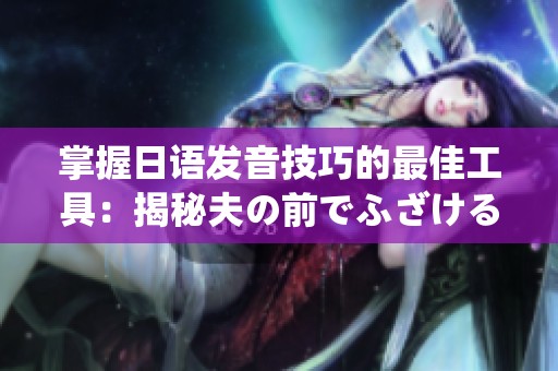 掌握日语发音技巧的最佳工具：揭秘夫の前でふざけるな的读音秘诀