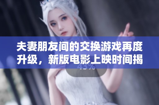 夫妻朋友间的交换游戏再度升级，新版电影上映时间揭秘