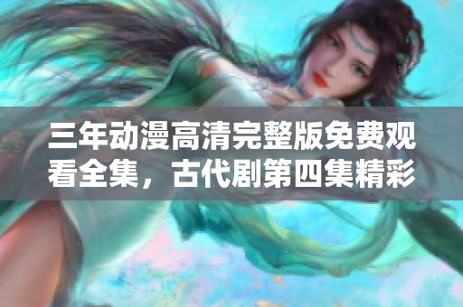 三年动漫高清完整版免费观看全集，古代剧第四集精彩回顾