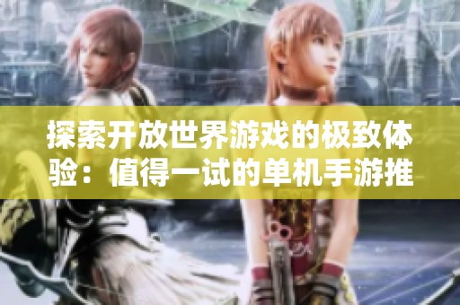 探索开放世界游戏的极致体验：值得一试的单机手游推荐合集