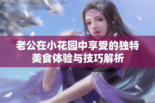 老公在小花园中享受的独特美食体验与技巧解析