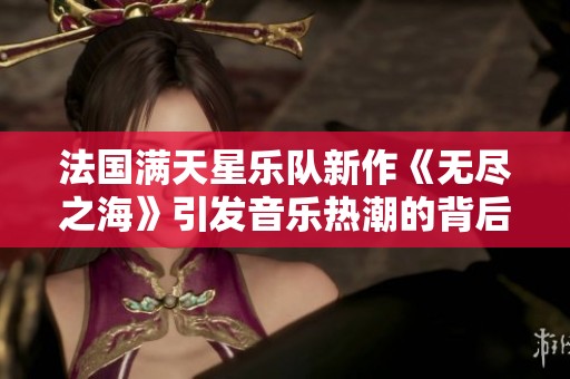 法国满天星乐队新作《无尽之海》引发音乐热潮的背后故事