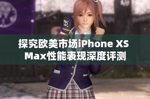 探究欧美市场iPhone XS Max性能表现深度评测