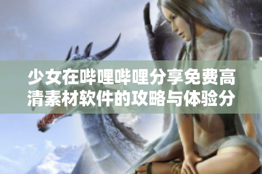 少女在哔哩哔哩分享免费高清素材软件的攻略与体验分享