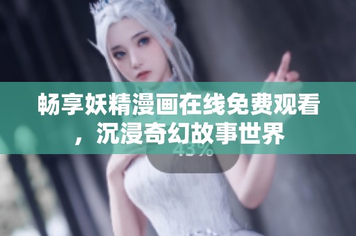 畅享妖精漫画在线免费观看，沉浸奇幻故事世界