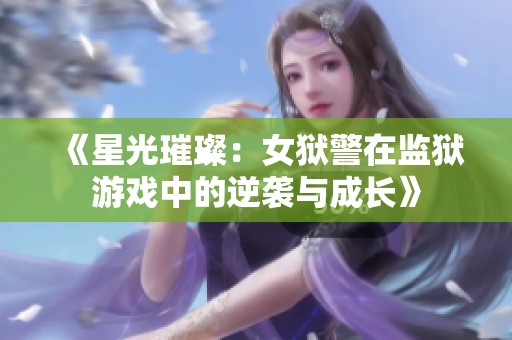 《星光璀璨：女狱警在监狱游戏中的逆袭与成长》