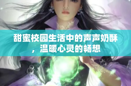 甜蜜校园生活中的声声奶酥，温暖心灵的畅想
