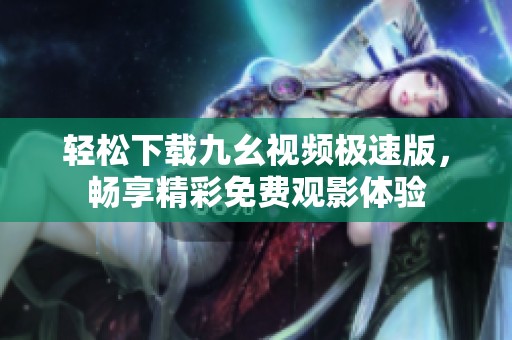 轻松下载九幺视频极速版，畅享精彩免费观影体验