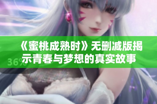 《蜜桃成熟时》无删减版揭示青春与梦想的真实故事