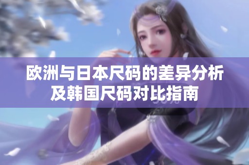 欧洲与日本尺码的差异分析及韩国尺码对比指南