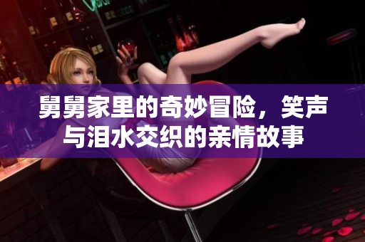 舅舅家里的奇妙冒险，笑声与泪水交织的亲情故事