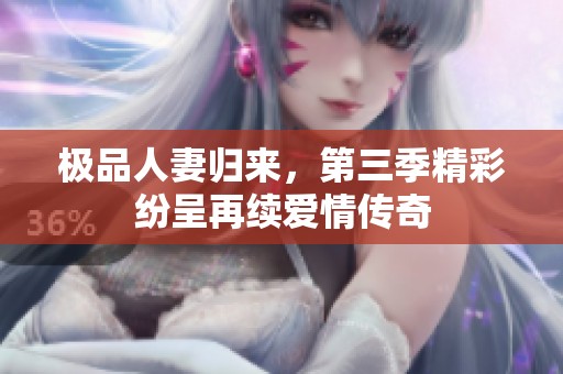 极品人妻归来，第三季精彩纷呈再续爱情传奇