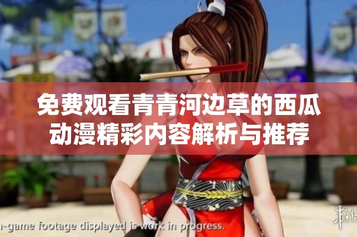 免费观看青青河边草的西瓜动漫精彩内容解析与推荐
