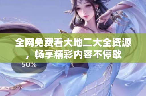 全网免费看大地二大全资源，畅享精彩内容不停歇