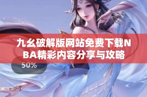 九幺破解版网站免费下载NBA精彩内容分享与攻略
