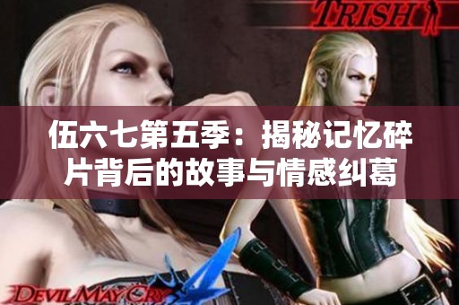 伍六七第五季：揭秘记忆碎片背后的故事与情感纠葛