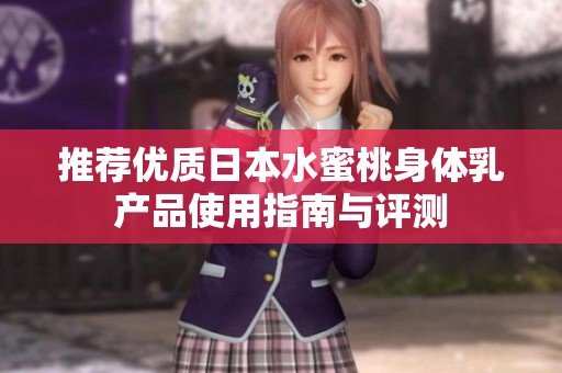 推荐优质日本水蜜桃身体乳产品使用指南与评测