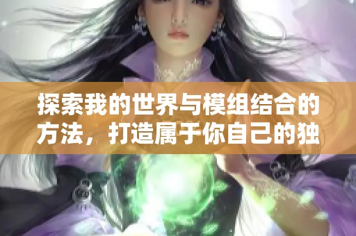 探索我的世界与模组结合的方法，打造属于你自己的独特游戏体验