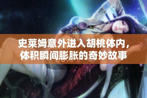 史莱姆意外进入胡桃体内，体积瞬间膨胀的奇妙故事