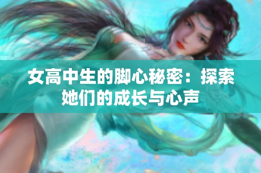 女高中生的脚心秘密：探索她们的成长与心声