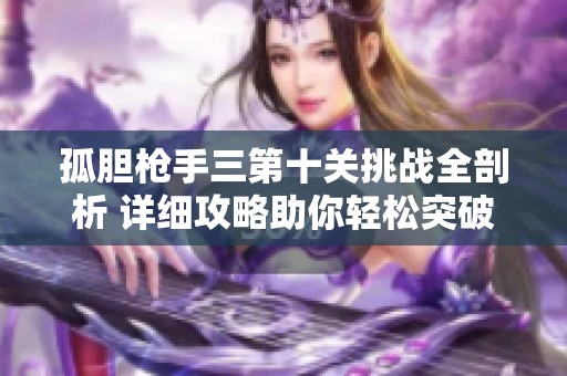 孤胆枪手三第十关挑战全剖析 详细攻略助你轻松突破游戏关卡