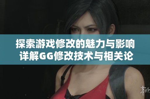 探索游戏修改的魅力与影响 详解GG修改技术与相关论坛指南