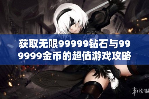 获取无限99999钻石与999999金币的超值游戏攻略